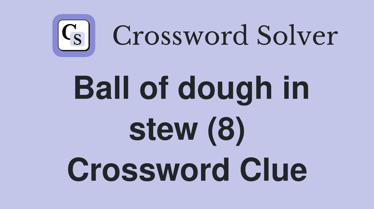 Ball of dough in stew (8) Crossword Clue Answers Crossword Solver